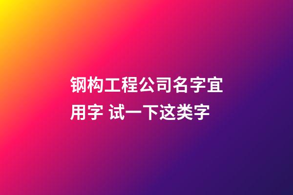 钢构工程公司名字宜用字 试一下这类字-第1张-公司起名-玄机派